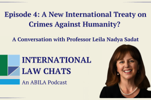 International Law Chats Ep. 4 – A New International Treaty on Crimes Against Humanity? with Leila Nadya Sadat